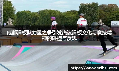 成都滑板队力量之争引发热议滑板文化与竞技精神的碰撞与反思