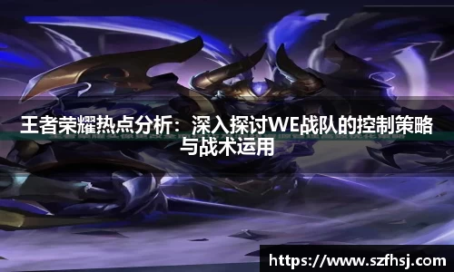 王者荣耀热点分析：深入探讨WE战队的控制策略与战术运用