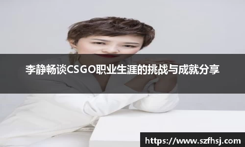 李静畅谈CSGO职业生涯的挑战与成就分享