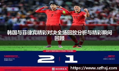 韩国与菲律宾精彩对决全场回放分析与精彩瞬间回顾