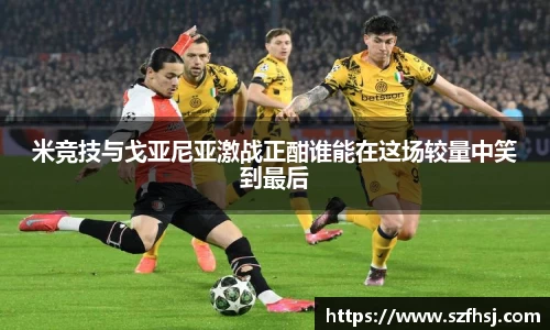 米竞技与戈亚尼亚激战正酣谁能在这场较量中笑到最后