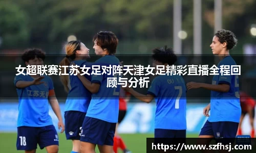 女超联赛江苏女足对阵天津女足精彩直播全程回顾与分析