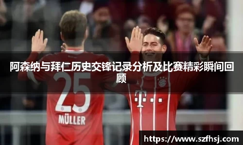 阿森纳与拜仁历史交锋记录分析及比赛精彩瞬间回顾