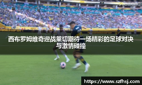 西布罗姆维奇迎战莱切期待一场精彩的足球对决与激情碰撞