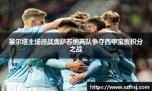 塞尔塔主场迎战奥萨苏纳两队争夺西甲宝贵积分之战