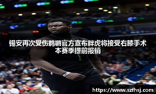 锡安再次受伤鹈鹕官方宣布胖虎将接受右膝手术本赛季提前报销