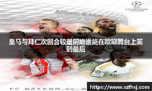 皇马与拜仁次回合较量前瞻谁能在欧冠舞台上笑到最后