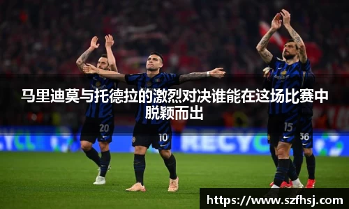 马里迪莫与托德拉的激烈对决谁能在这场比赛中脱颖而出