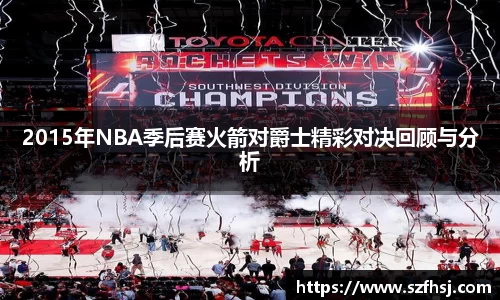 2015年NBA季后赛火箭对爵士精彩对决回顾与分析
