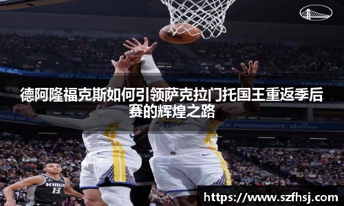 德阿隆福克斯如何引领萨克拉门托国王重返季后赛的辉煌之路