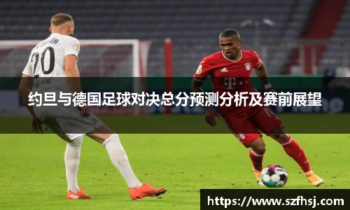约旦与德国足球对决总分预测分析及赛前展望