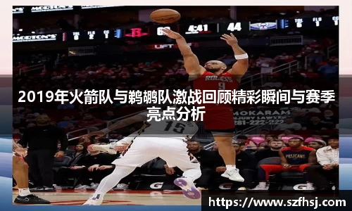 2019年火箭队与鹈鹕队激战回顾精彩瞬间与赛季亮点分析