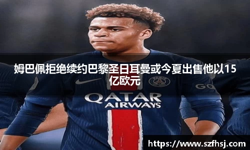 姆巴佩拒绝续约巴黎圣日耳曼或今夏出售他以15亿欧元