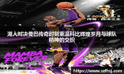 湖人对决曼巴传奇时刻重温科比辉煌岁月与球队精神的交织