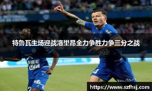 特鲁瓦主场迎战洛里昂全力争胜力争三分之战