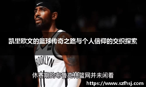 凯里欧文的篮球传奇之路与个人信仰的交织探索