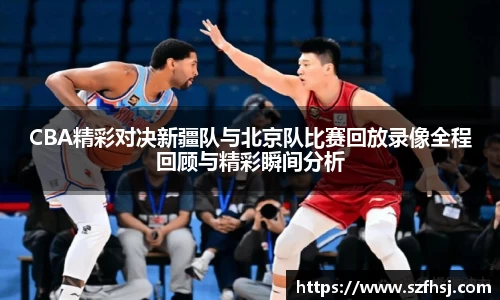 CBA精彩对决新疆队与北京队比赛回放录像全程回顾与精彩瞬间分析