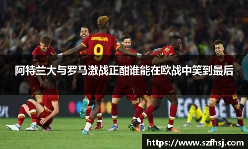 阿特兰大与罗马激战正酣谁能在欧战中笑到最后
