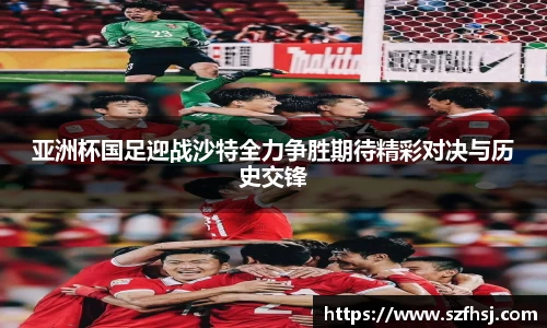 亚洲杯国足迎战沙特全力争胜期待精彩对决与历史交锋