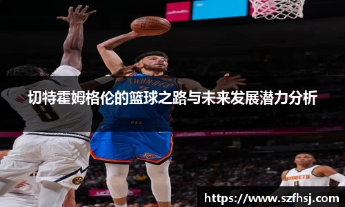 切特霍姆格伦的篮球之路与未来发展潜力分析