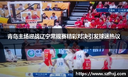 青岛主场迎战辽宁常规赛精彩对决引发球迷热议