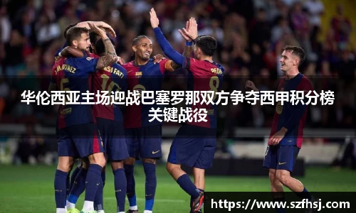 华伦西亚主场迎战巴塞罗那双方争夺西甲积分榜关键战役