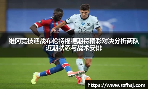 维冈竞技迎战布伦特福德期待精彩对决分析两队近期状态与战术安排