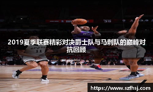 2019夏季联赛精彩对决爵士队与马刺队的巅峰对抗回顾