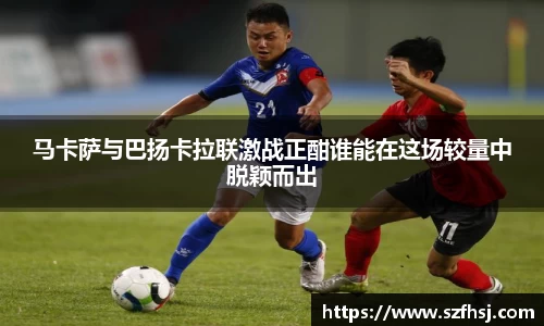 马卡萨与巴扬卡拉联激战正酣谁能在这场较量中脱颖而出