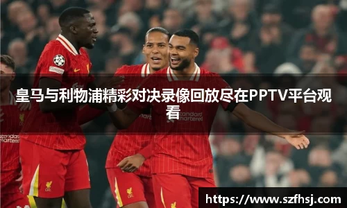 皇马与利物浦精彩对决录像回放尽在PPTV平台观看