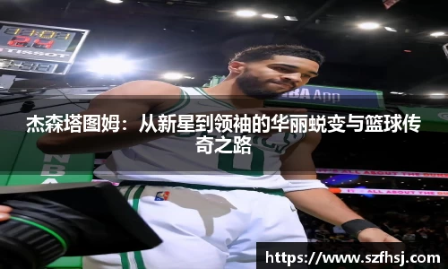 杰森塔图姆：从新星到领袖的华丽蜕变与篮球传奇之路