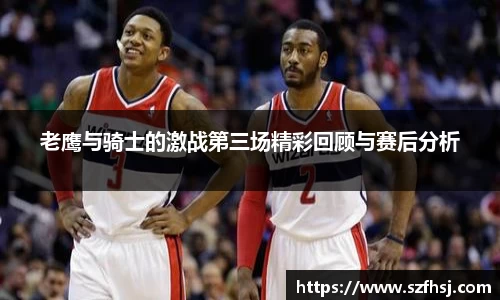 老鹰与骑士的激战第三场精彩回顾与赛后分析