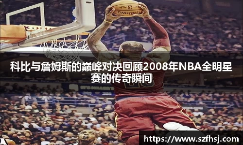 科比与詹姆斯的巅峰对决回顾2008年NBA全明星赛的传奇瞬间