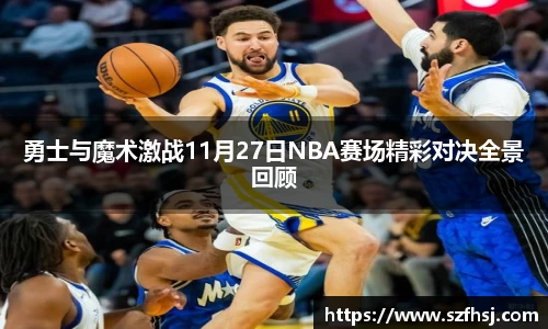 勇士与魔术激战11月27日NBA赛场精彩对决全景回顾